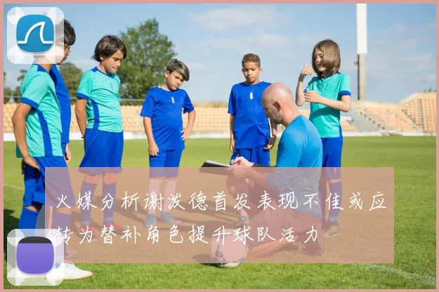 火媒分析谢泼德首发表现不佳或应转为替补角色提升球队活力