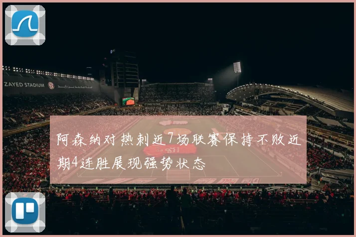 阿森纳对热刺近7场联赛保持不败近期4连胜展现强势状态