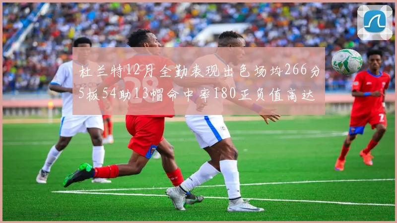 杜兰特12月全勤表现出色场均266分5板54助13帽命中率180正负值高达79