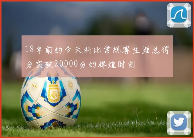 18年前的今天科比常规赛生涯总得分突破20000分的辉煌时刻