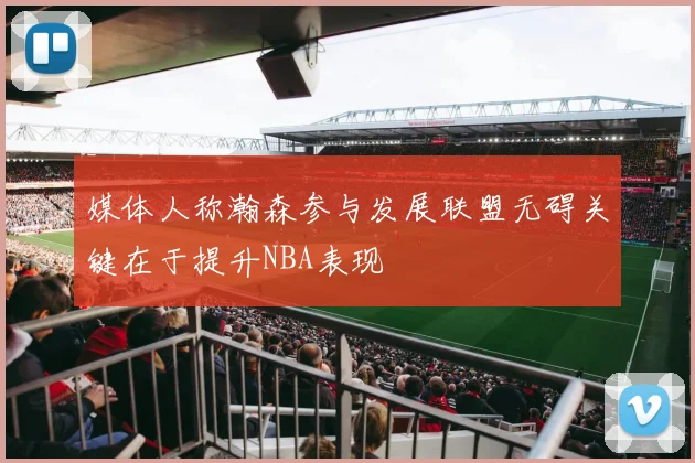 媒体人称瀚森参与发展联盟无碍关键在于提升NBA表现