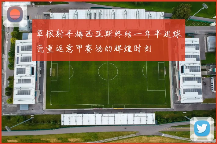 草根射手梅西亚斯终结一年半进球荒重返意甲赛场的辉煌时刻