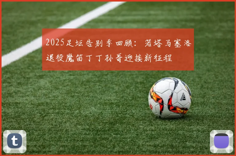 2025足坛告别季回顾：若塔马塞洛退役魔笛丁丁孙哥迎接新征程