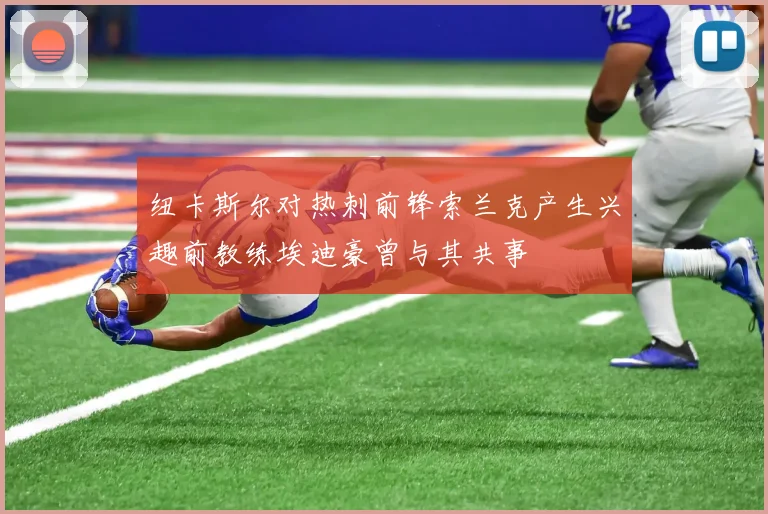 纽卡斯尔对热刺前锋索兰克产生兴趣前教练埃迪豪曾与其共事