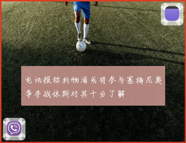 电讯报称利物浦或将参与塞梅尼奥争夺战休斯对其十分了解