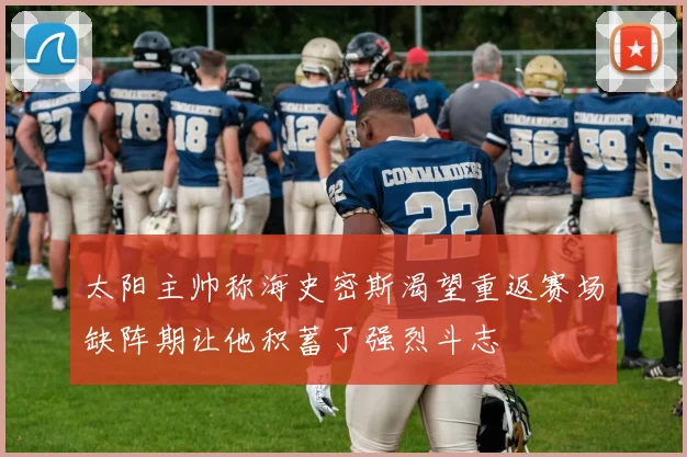 太阳主帅称海史密斯渴望重返赛场缺阵期让他积蓄了强烈斗志