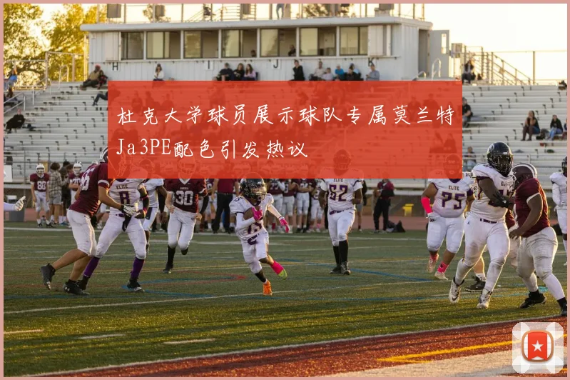 杜克大学球员展示球队专属莫兰特Ja3PE配色引发热议