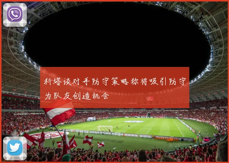 科塔谈对手防守策略称将吸引防守为队友创造机会