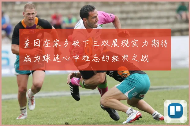 奎因在家乡砍下三双展现实力期待成为球迷心中难忘的经典之战